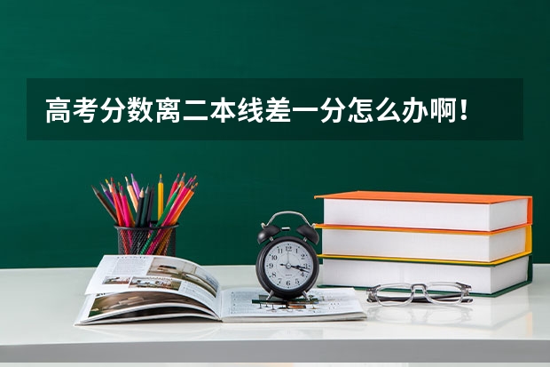 高考分数离二本线差一分怎么办啊！