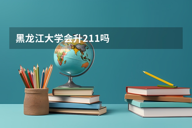 黑龙江大学会升211吗