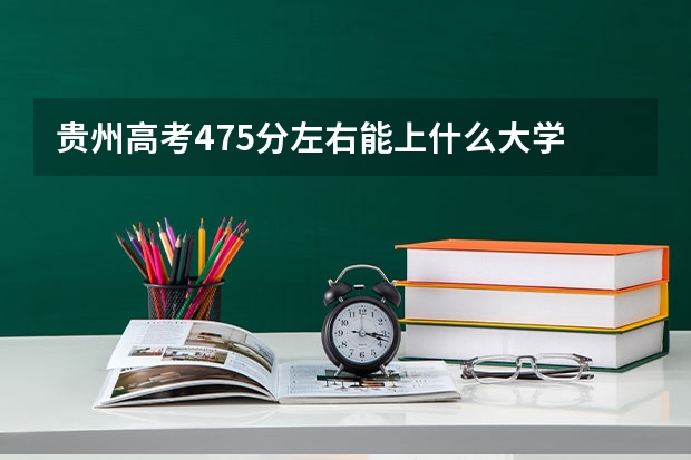 贵州高考475分左右能上什么大学