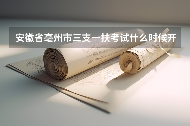 安徽省亳州市三支一扶考试什么时候开始报名啊?