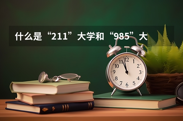 什么是“211”大学和“985”大学？怎样就可以考上这种学校？