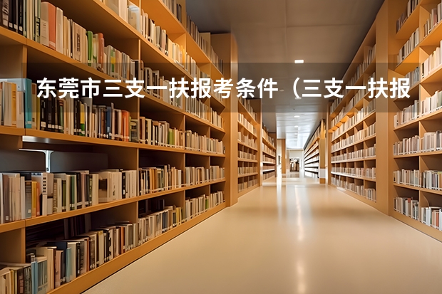 东莞市三支一扶报考条件（三支一扶报考条件和要求）
