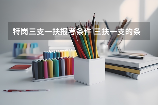 特岗三支一扶报考条件 三扶一支的条件和要求
