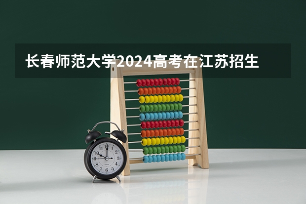 长春师范大学2024高考在江苏招生计划介绍