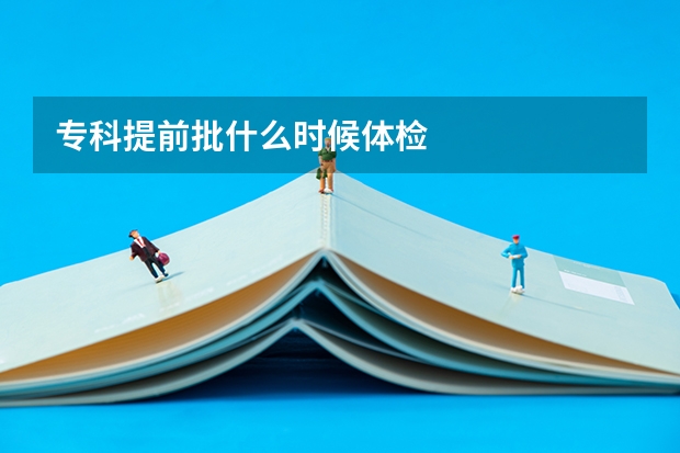 专科提前批什么时候体检