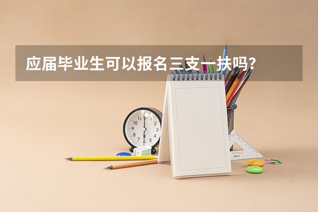 应届毕业生可以报名三支一扶吗？
