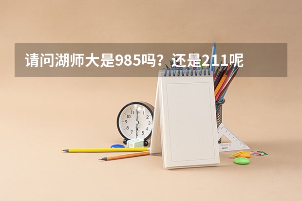 请问湖师大是985吗？还是211呢？