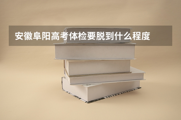 安徽阜阳高考体检要脱到什么程度
