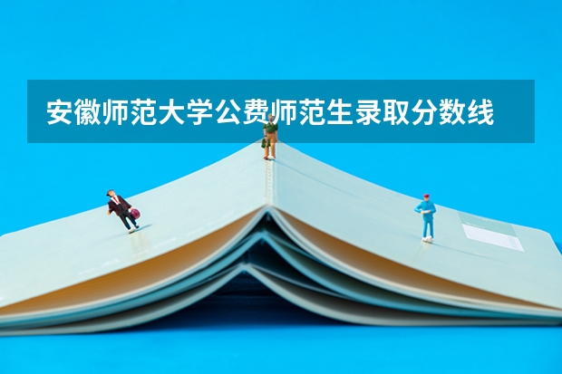 安徽师范大学公费师范生录取分数线 芜湖师范大学录取分数线