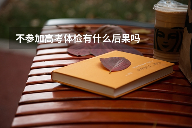 不参加高考体检有什么后果吗