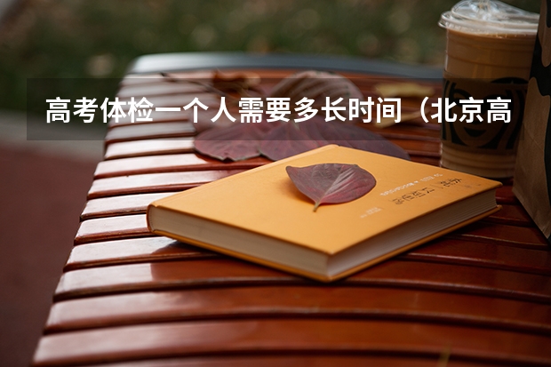 高考体检一个人需要多长时间（北京高考体检时间）