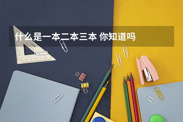 什么是一本二本三本 你知道吗