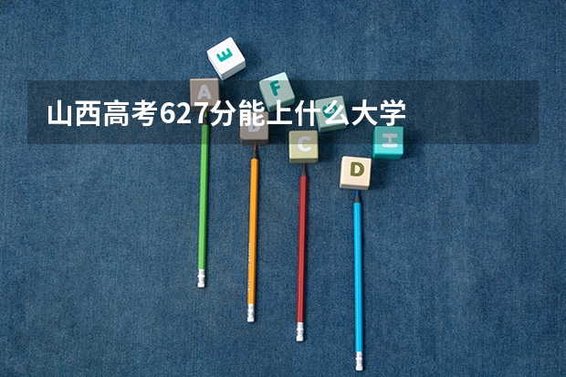 山西高考627分能上什么大学