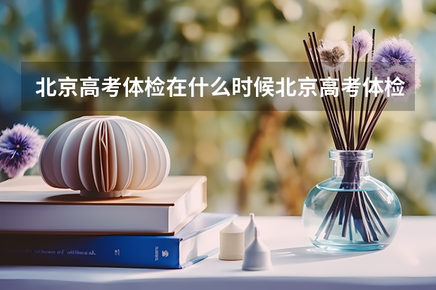 北京高考体检在什么时候北京高考体检地点