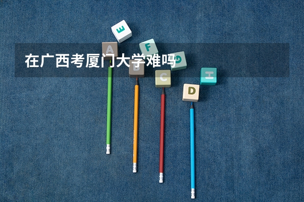 在广西考厦门大学难吗