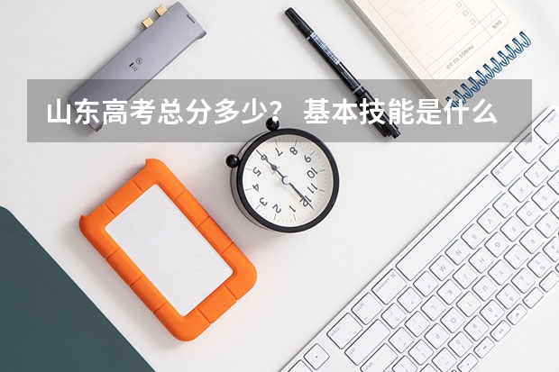 山东高考总分多少？ 基本技能是什么？加入高考分数吗？
