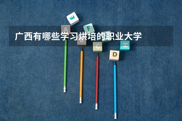 广西有哪些学习烘培的职业大学