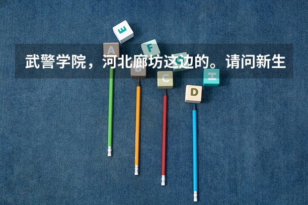 武警学院，河北廊坊这边的。请问新生开学什么时候。