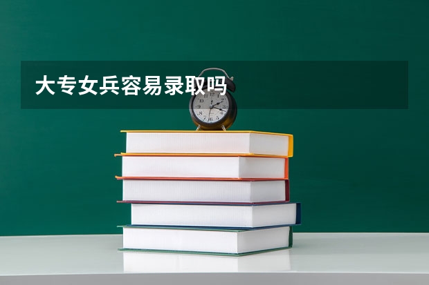 大专女兵容易录取吗