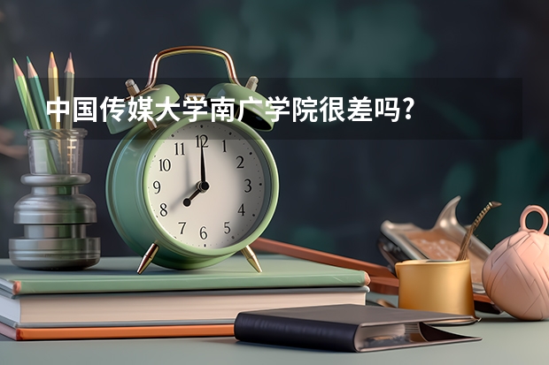 中国传媒大学南广学院很差吗?