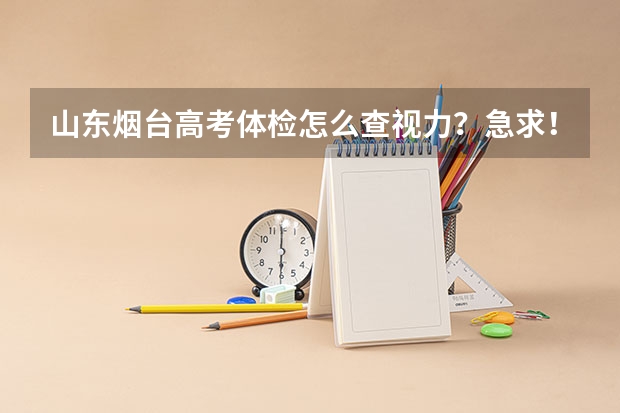 山东烟台高考体检怎么查视力？急求！！……
