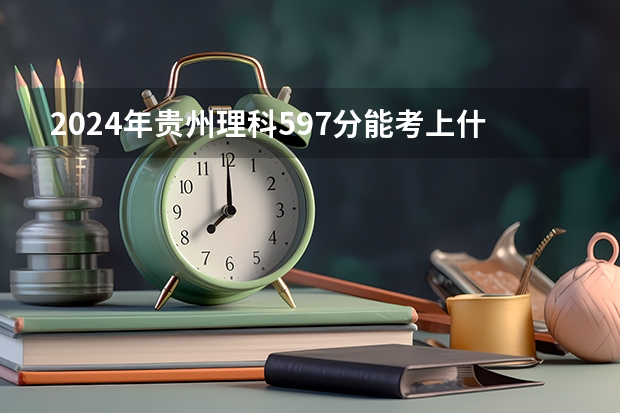 2024年贵州理科597分能考上什么大学?