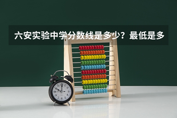六安实验中学分数线是多少？最低是多少？