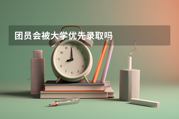 团员会被大学优先录取吗