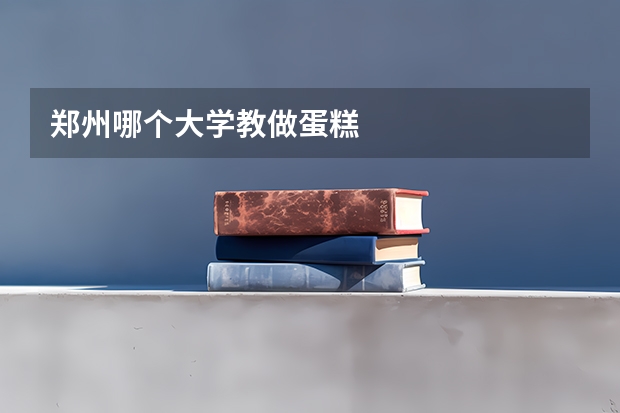 郑州哪个大学教做蛋糕