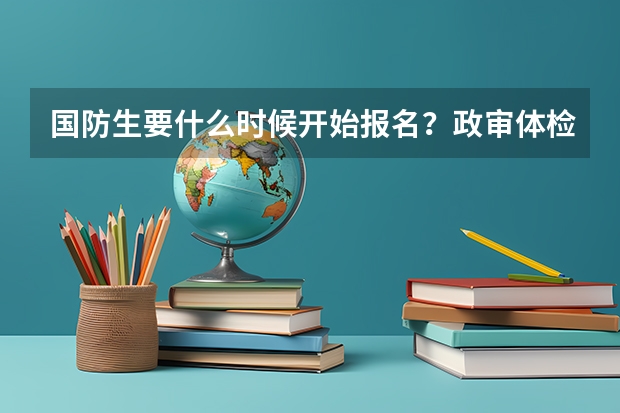 国防生要什么时候开始报名？政审体检什么时候开始？我是内蒙古的
