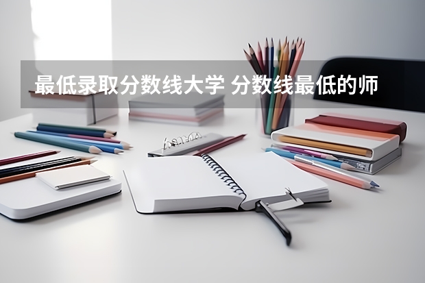 最低录取分数线大学 分数线最低的师范大学