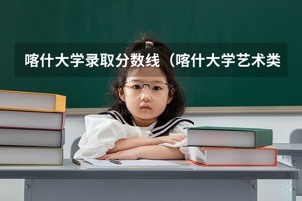 喀什大学录取分数线（喀什大学艺术类录取分数线）