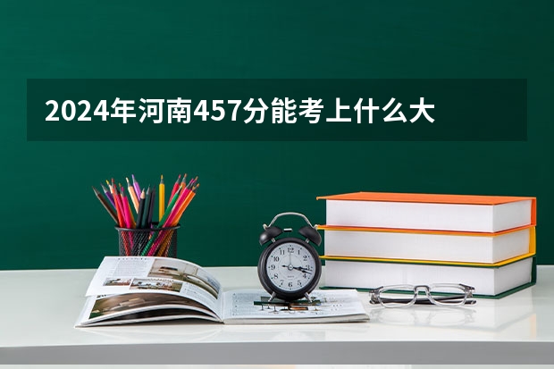 2024年河南457分能考上什么大学?