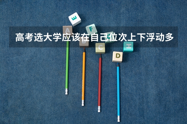 高考选大学应该在自己位次上下浮动多少的范围里面选？