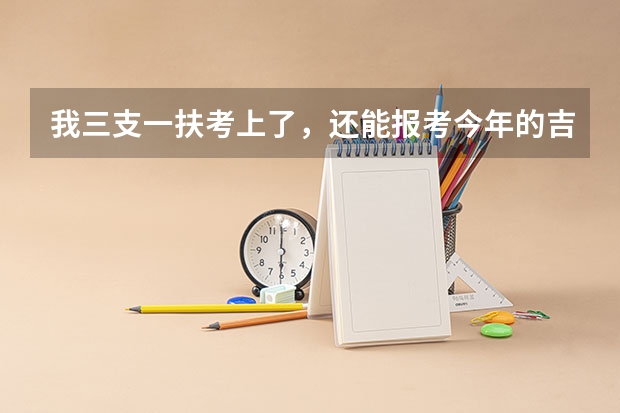 我三支一扶考上了，还能报考今年的吉林省公务员吗？