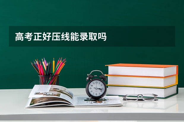 高考正好压线能录取吗
