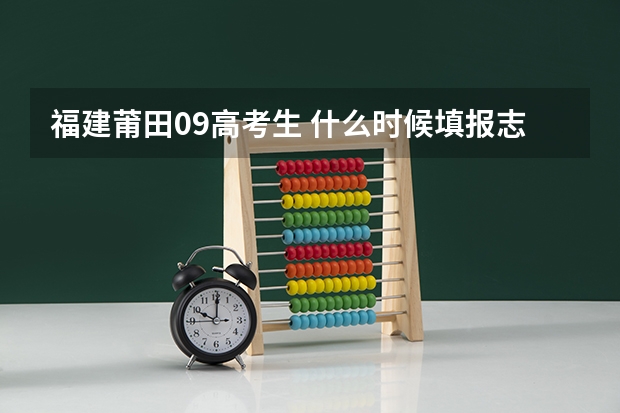 福建莆田09高考生 什么时候填报志愿
