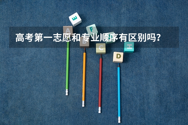 高考第一志愿和专业顺序有区别吗？