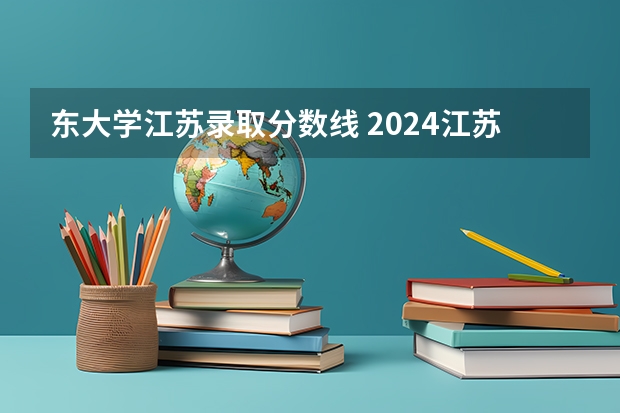 东大学江苏录取分数线 2024江苏高考各大学录取分数线及位次汇总 最低分公布
