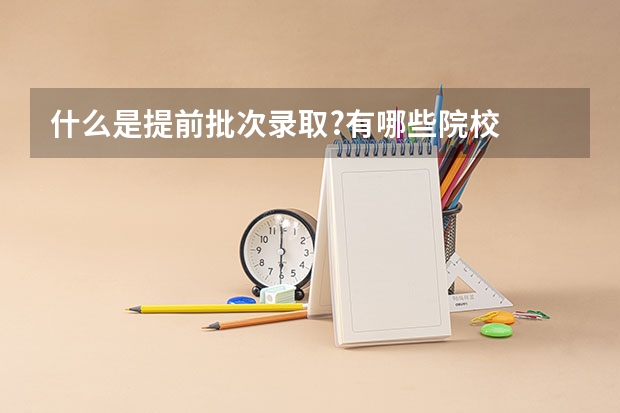 什么是提前批次录取?有哪些院校
