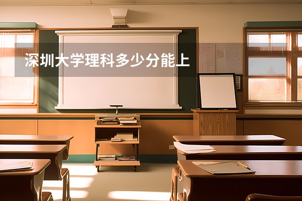 深圳大学理科多少分能上