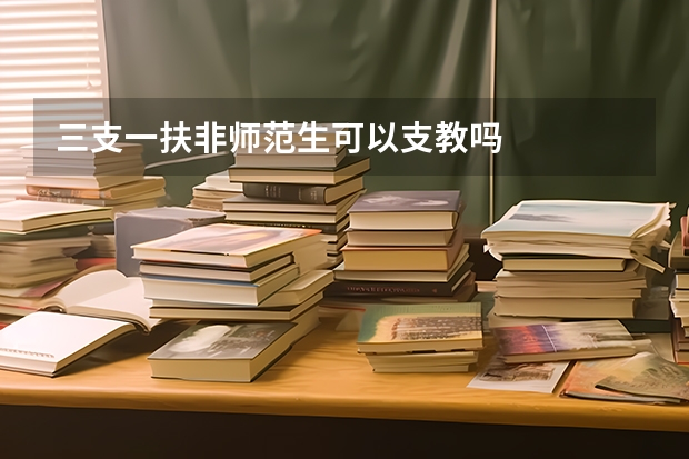 三支一扶非师范生可以支教吗