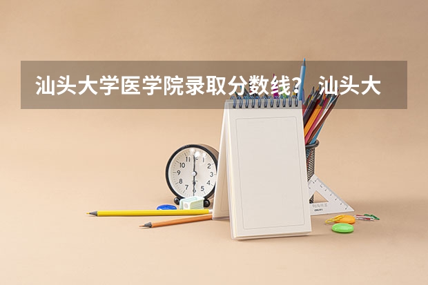 汕头大学医学院录取分数线？ 汕头大学体育生录取分数线