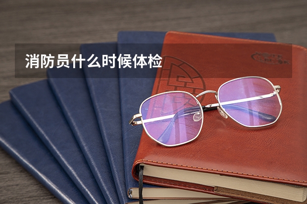 消防员什么时候体检