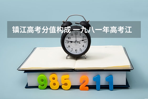 镇江高考分值构成 一九八一年高考江苏省镇江地区理科录取分数线