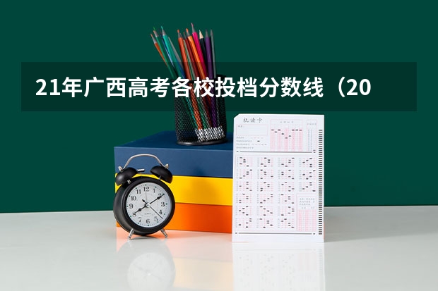 21年广西高考各校投档分数线（2024广西高考各大学录取分数线及位次汇总 最低分公布）
