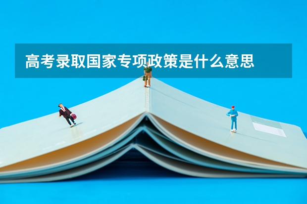 高考录取国家专项政策是什么意思