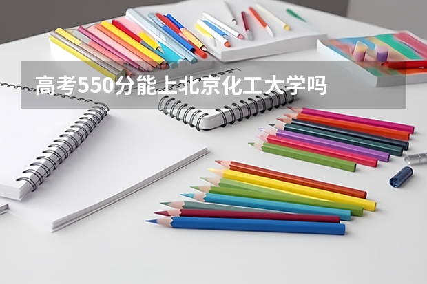 高考550分能上北京化工大学吗