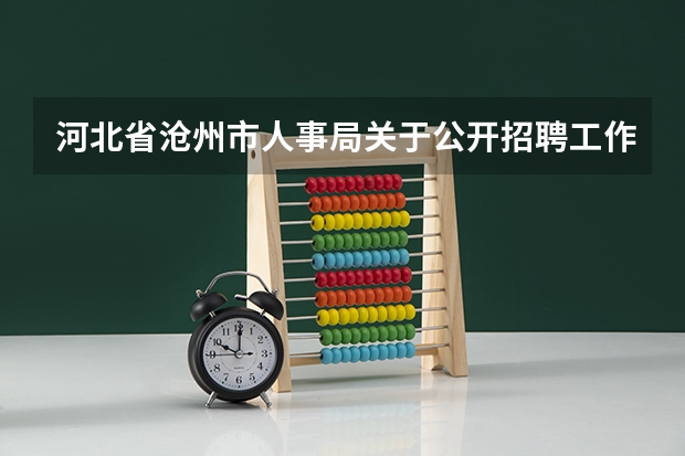 河北省沧州市人事局关于公开招聘工作人员公告(怎样报考张家口张北县的大学生村官)