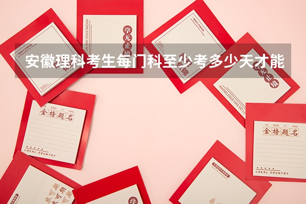 安徽理科考生每门科至少考多少天才能上中山大学
